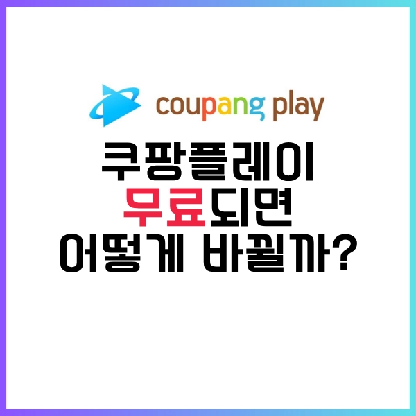 2025년 6월 1일, 쿠팡 플레이 무료 선언?-이제 편하게 무료로 시청하자!! 6 쿠팡 플레이 무료되면 어떻게 바뀔까?